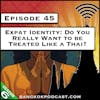 Expat Identity: Do You Really Want to be Treated Like a Thai? [S6.E45]