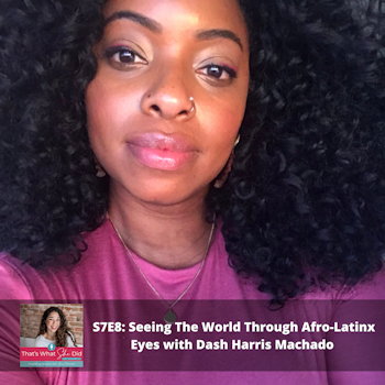 S7E8: Seeing The World Through Afro-Latinx Eyes with Dash Harris Machado