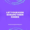 Let Your Kids Scrape Their Knees