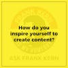 How do you inspire yourself to create content?