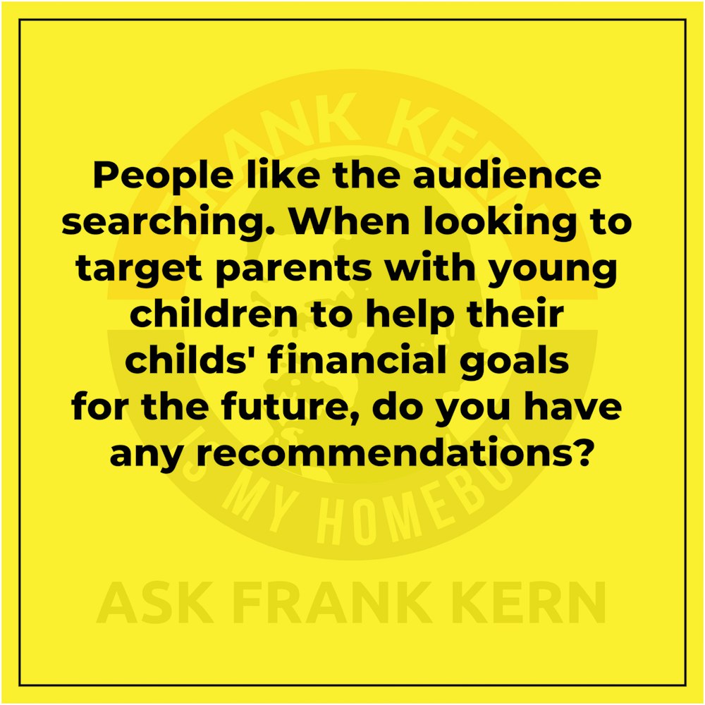 People like the audience searching. When looking to target parents with young children to help their childs' financial goals for the future, do you have any recommendations?