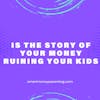 Is the Story of Your Money Ruining Your Kids