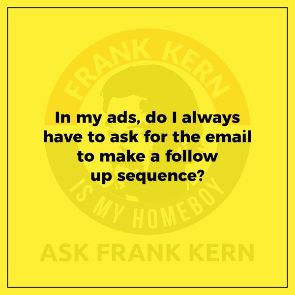 In my ads, do I always have to ask for the email to make a follow up sequence? - Frank Kern Greatest Hit