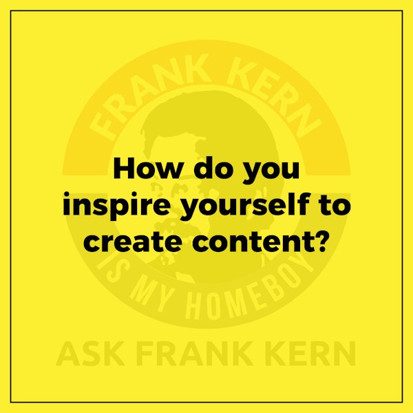 How do you inspire yourself to create content? - Frank Kern Greatest Hit