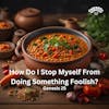 How Do I Stop Myself From Doing Something Foolish?