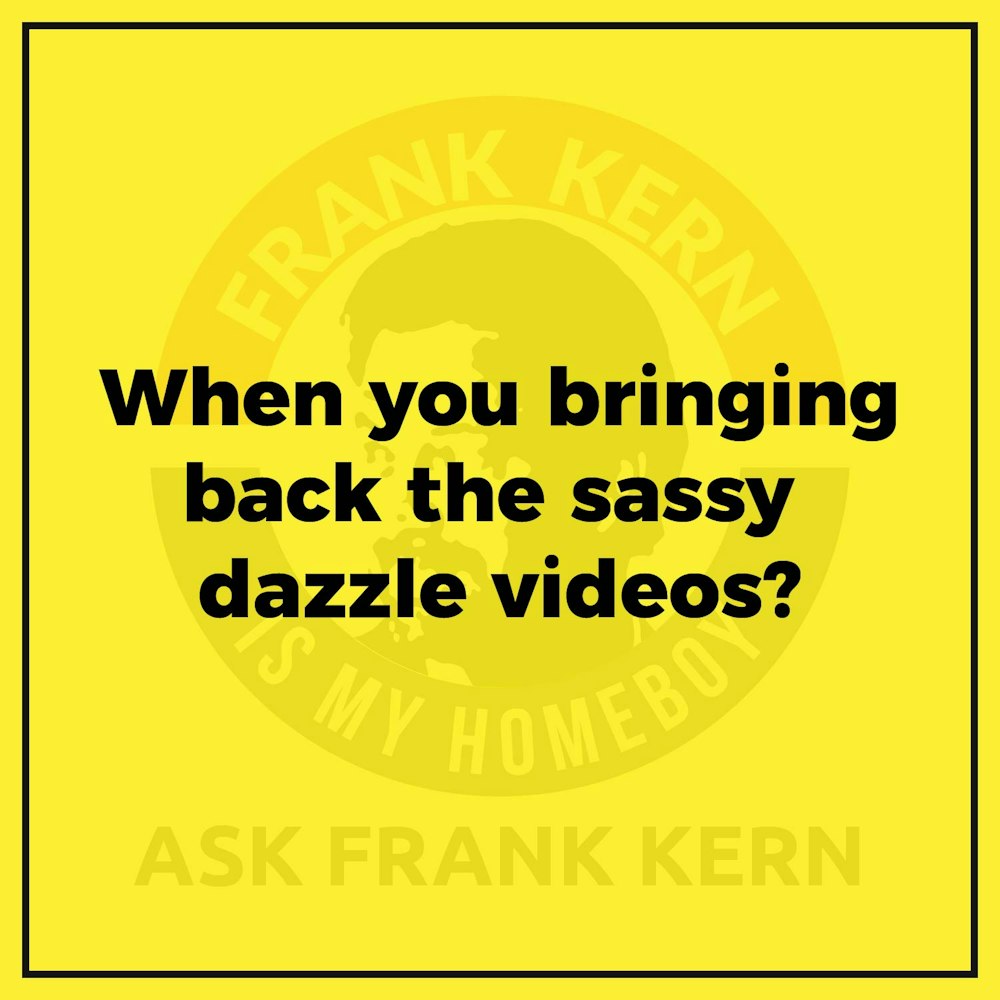 When you bringing back the sassy dazzle videos? - Frank Kern Greatest Hit