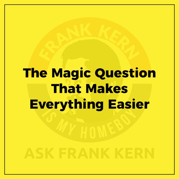 The Magic Question That Makes Everything Easier - Frank Kern Greatest Hit