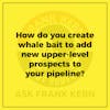 How do you create whale bait to add new upper-level prospects to your pipeline? - Frank Kern Greatest Hit