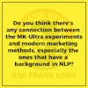 Do you think there's any connection between the MK-Ultra experiments and modern marketing methods, especially the ones that have a background in NLP? - Frank Kern Greatest Hit