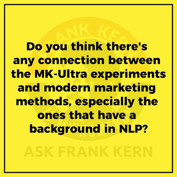 Do you think there's any connection between the MK-Ultra experiments and modern marketing methods, especially the ones that have a background in NLP? - Frank Kern Greatest Hit
