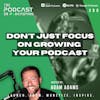 Ep390: Don’t Just Focus On Growing Your Podcast