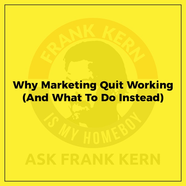 Why Marketing Quit Working (And What To Do Instead) - Frank Kern Greatest Hit