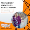 The Magic of Knoxville’s Newest Resort with Melissa Blettner