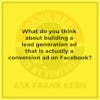What do you think about building a lead generation ad that is actually a conversion ad on Facebook? - Frank Kern Greatest Hit