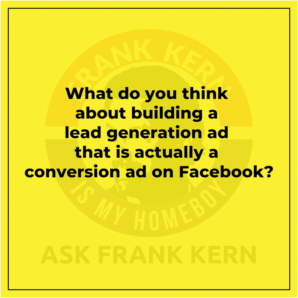What do you think about building a lead generation ad that is actually a conversion ad on Facebook? - Frank Kern Greatest Hit