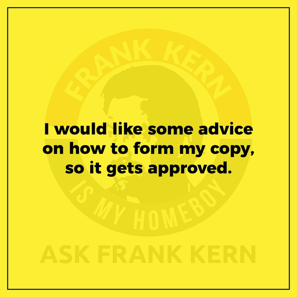 I would like some advice on how to form my copy, so it gets approved. - Frank Kern Greatest Hit
