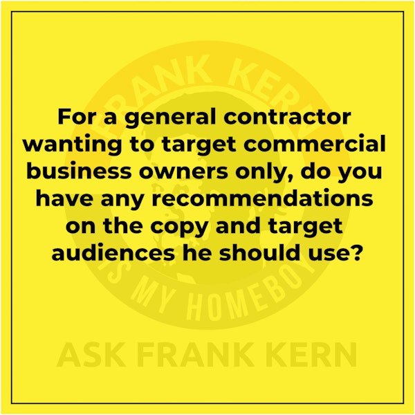 For a general contractor wanting to target commercial business owners only, do you have any recommendations on the copy and target audiences he should use?