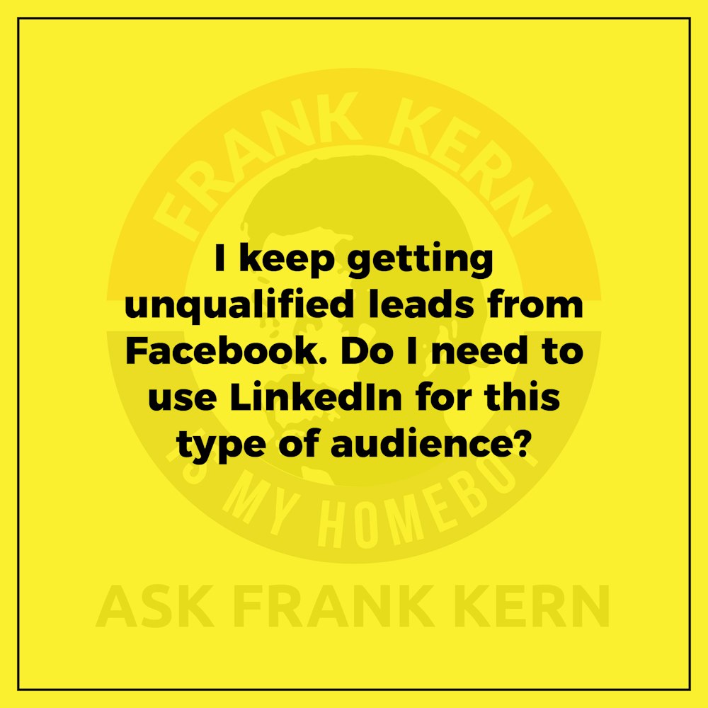 I keep getting unqualified leads from Facebook. Do I need to use LinkedIn for this type of audience? - Frank Kern Greatest Hit