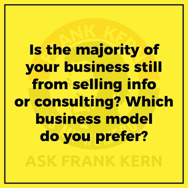 Is the majority of your business still from selling info or consulting? Which business model do you prefer? - Frank Kern Greatest Hit