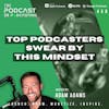 Top Podcasters Swear By This Mindset [458]