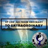Ep 326 - Go From Ordinary to Extraordinary