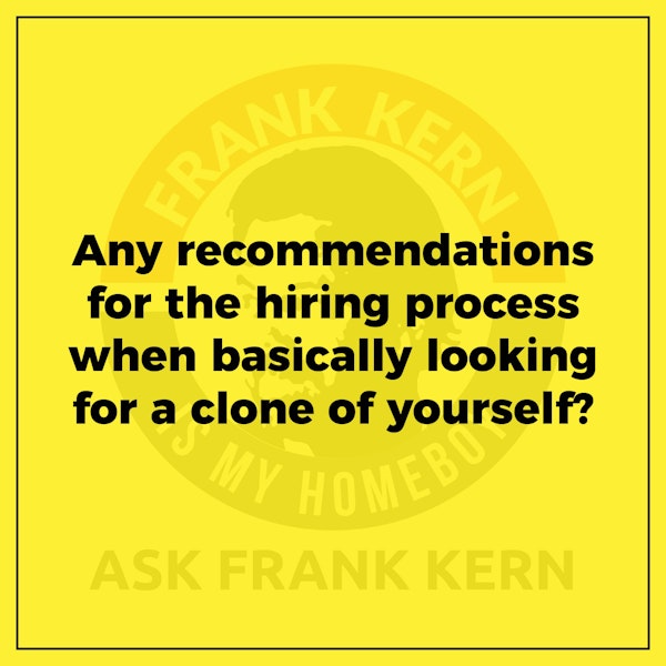Any recommendations for the hiring process when basically looking for a clone of yourself? - Frank Kern Greatest Hit
