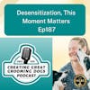 Desensitization, This Moment Matters Ep 187