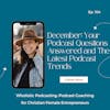 December: Your Podcast Questions Answered and The Latest Podcast Trends [104]