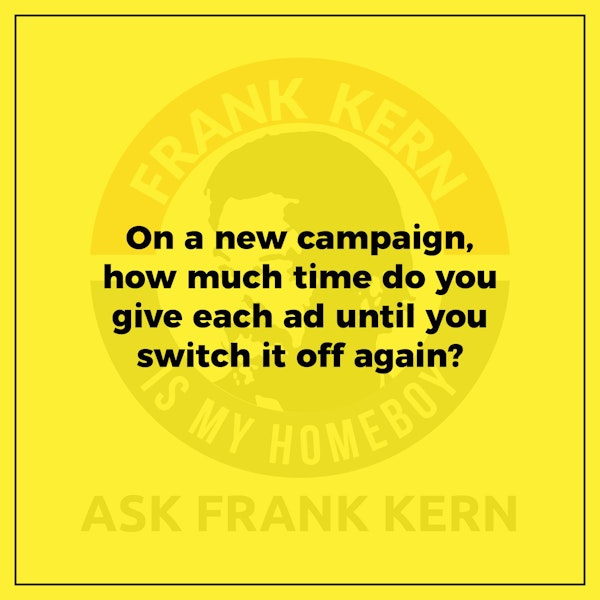 On a new campaign, how much time do you give each ad until you switch it off again? - Frank Kern Greatest Hit