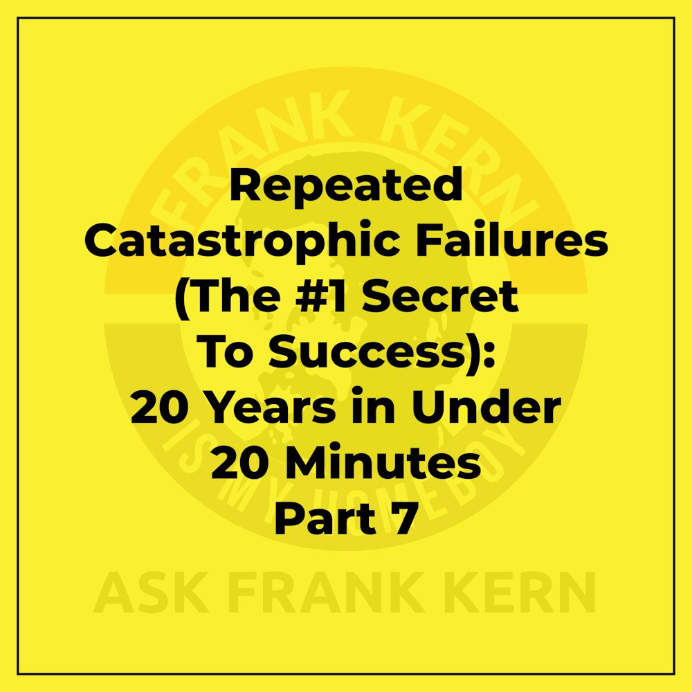 Repeated Catastrophic Failures (The #1 Secret To Success): 20 Years in Under 20 Minutes Part 7 - Frank Kern Greatest Hit