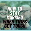 How to Stay Married when Times Get tough