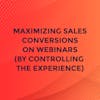 Maximizing Sales Conversions on Webinars (by Controlling the Experience)
