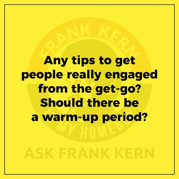 Any tips to get people really engaged from the get-go? Should there be a warm-up period? - Frank Kern Greatest Hit