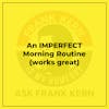 An IMPERFECT Morning Routine (works great)