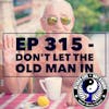 Ep 315 - Don't Let The Old Man In