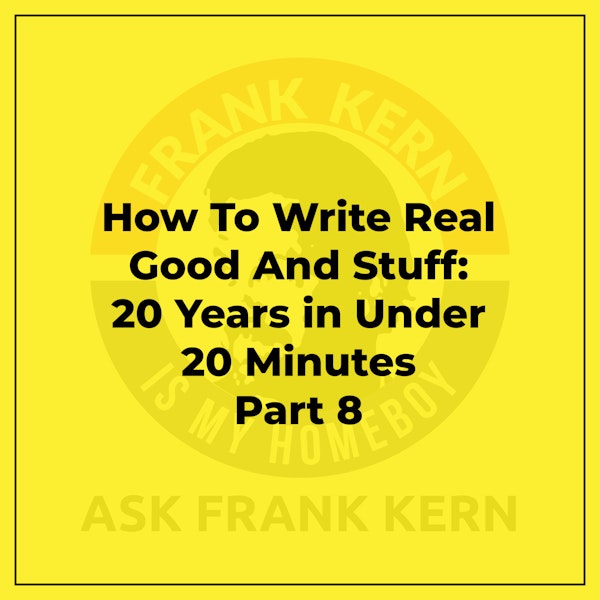 How To Write Real Good And Stuff: 20 Years in Under 20 Minutes Part 8 - Frank Kern Greatest Hit