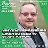 Ep397: Why Entrepreneurs Like You Need To Start A Show - Gary Harper