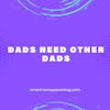 Dads Need Other Dads