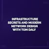 Infrastructure Secrets and Modern Network Design with Tom Daly