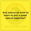 Any advice on how to learn to put a good course together? - Frank Kern Greatest Hit