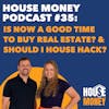 35) Is Now a Good Time to Buy Real Estate? & Should I House Hack?