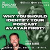Why You Should Identify Your Podcast Avatar First? [459]