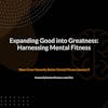 Expanding Good into Greatness: Harnessing Mental Fitness - From Honestly Better Mental Fitness Session 9