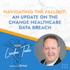NAVIGATING THE FALLOUT: AN UPDATE ON THE CHANGE HEALTHCARE DATA BREACH with Landon Tooke