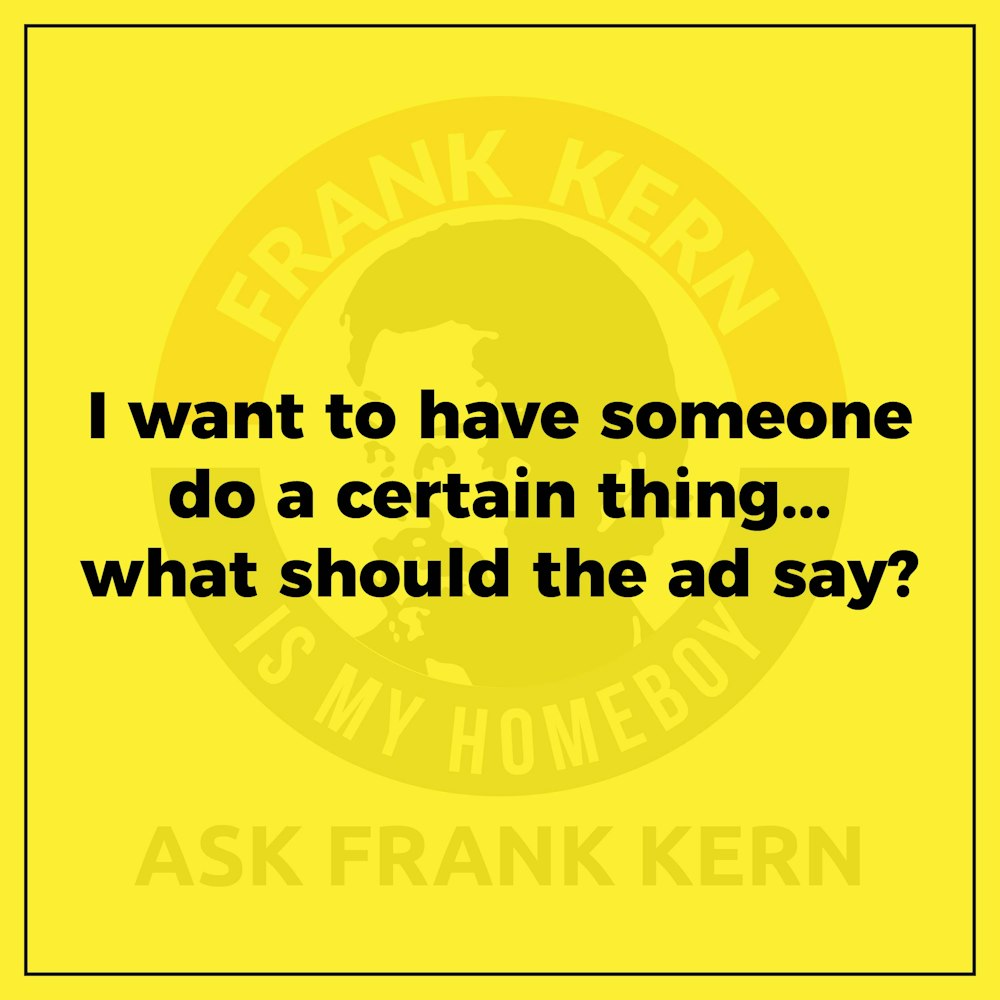 I want to have someone do a certain thing...what should the ad say? - Frank Kern Greatest Hit