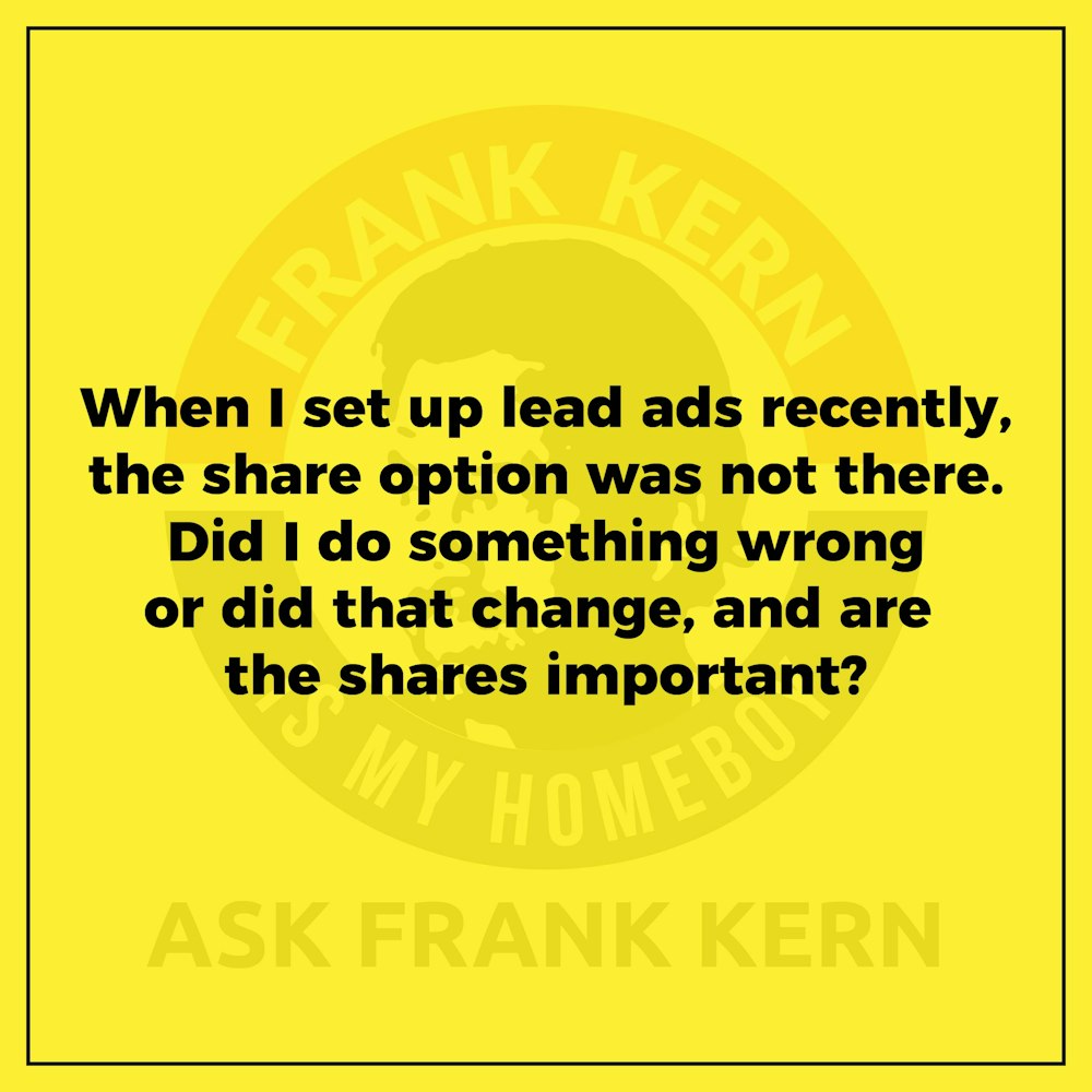 When I set up lead ads recently, the share option was not there. Did I do something wrong or did that change, and are the shares important? - Frank Kern Greatest Hit