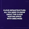 Cloud Infrastructure: All You Need to Know About the Cloud Hosting Space with Greg Moss