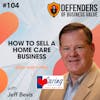 EP 104: How to Sell a Home Care Business with Jeff Bevis