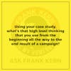 Using your case study, what's that high level thinking that you use from the beginning all the way to the end result of a campaign? - Frank Kern Greatest Hit