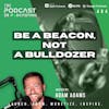 Ep404: Be A Beacon, Not A Bulldozer